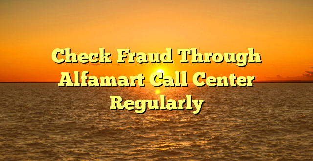 Check Fraud Through Alfamart Call Center  Regularly